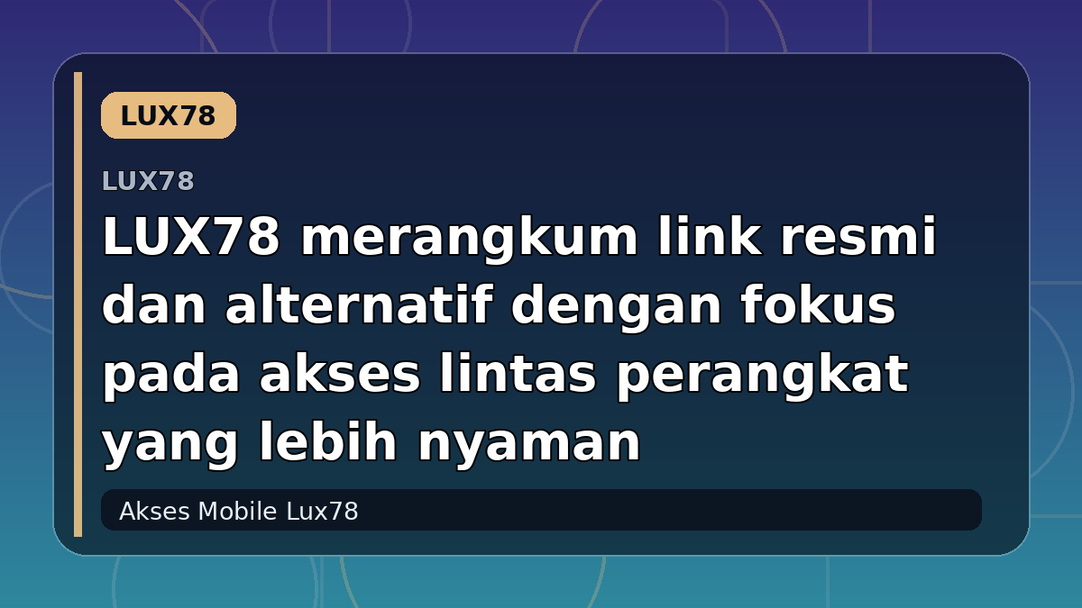 LUX78 merangkum link resmi dan alternatif dengan fokus pada akses lintas perangkat yang lebih nyaman